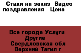 Стихи на заказ, Видео поздравления › Цена ­ 300 - Все города Услуги » Другие   . Свердловская обл.,Верхний Тагил г.